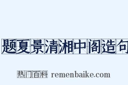 题夏景清湘中阁造句是什么意思的图片